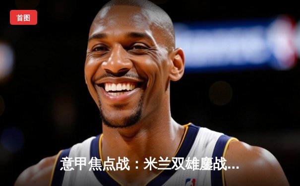 意甲焦点战：米兰双雄鏖战圣西罗 国际米兰3-2险胜AC米兰