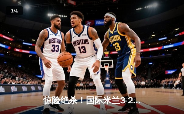 惊险绝杀！国际米兰3-2力克AC米兰，劳塔罗补时点射定胜局 - 3