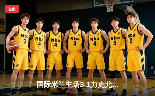 国际米兰主场3-1力克尤文图斯 劳塔罗双响锁定意甲天王山之战