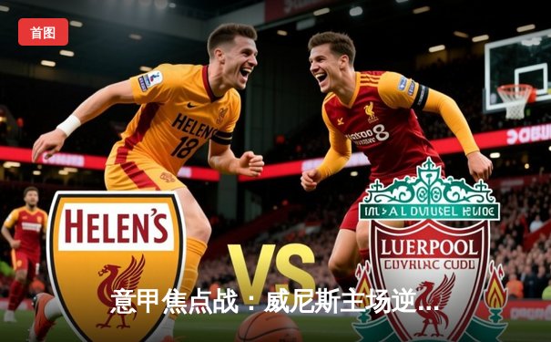 意甲焦点战：威尼斯主场逆转萨索洛，年轻中锋梅开二度助队保级