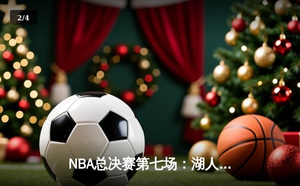 NBA总决赛第七场：湖人加时险胜凯尔特人，詹姆斯再创历史 - 2