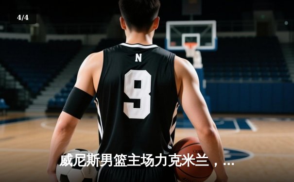 威尼斯男篮主场力克米兰，豪取意甲联赛五连胜 - 4