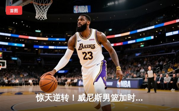 惊天逆转！威尼斯男篮加时险胜米兰奥林匹亚 重返季后赛行列