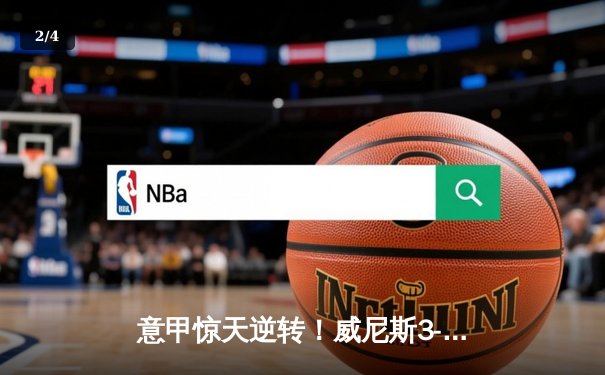 意甲惊天逆转！威尼斯3-2绝杀拉齐奥，新星奥尔索里尼梅开二度 - 2