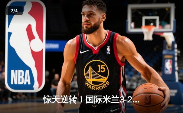 惊天逆转！国际米兰3-2险胜AC米兰，劳塔罗双响导演德比胜利 - 2