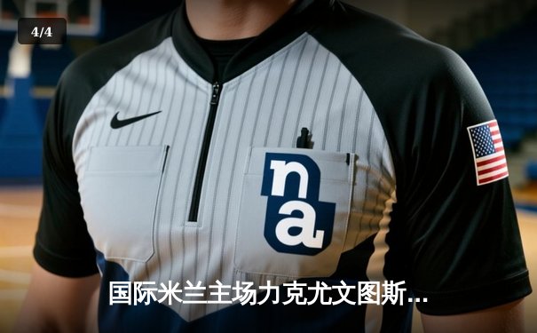 国际米兰主场力克尤文图斯，劳塔罗制胜球点燃梅阿查 - 4