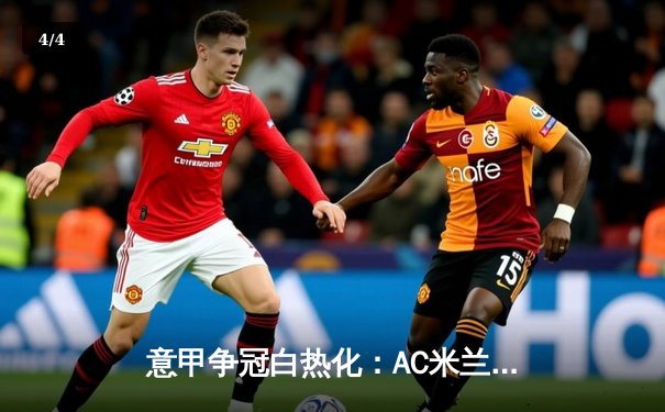 意甲争冠白热化：AC米兰2-1力克罗马，莱奥传射建功锁定关键三分 - 4