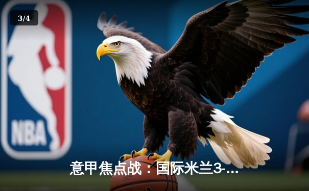 意甲焦点战：国际米兰3-2险胜AC米兰，劳塔罗双响点燃德比硝烟 - 3