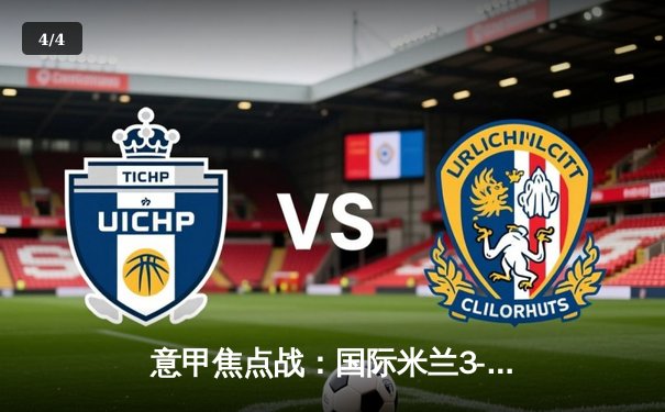 意甲焦点战：国际米兰3-2险胜AC米兰，劳塔罗双响+绝杀点燃德比激情 - 4