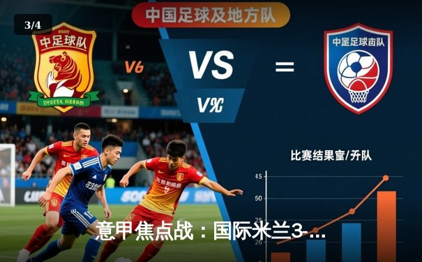 意甲焦点战：国际米兰3-2险胜AC米兰，劳塔罗双响锁定胜局 - 3