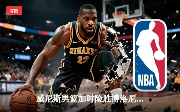 威尼斯男篮加时险胜博洛尼亚，豪取联赛五连胜