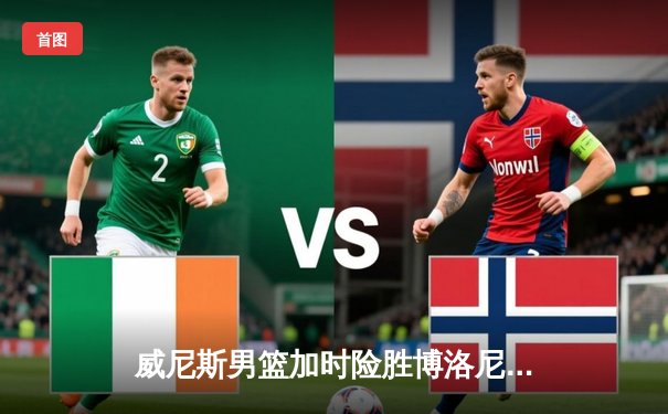 威尼斯男篮加时险胜博洛尼亚，豪取联赛五连胜