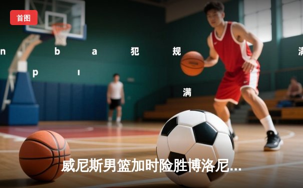 威尼斯男篮加时险胜博洛尼亚，豪取联赛五连胜