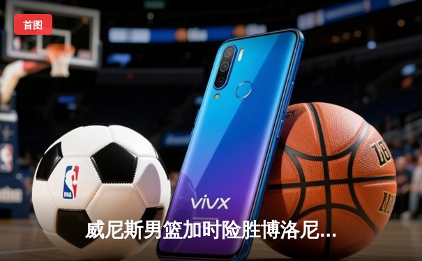 威尼斯男篮加时险胜博洛尼亚，豪取联赛五连胜