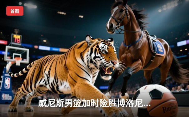 威尼斯男篮加时险胜博洛尼亚，豪取联赛五连胜