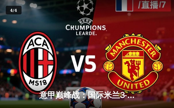 意甲巅峰战：国际米兰3-2绝杀AC米兰，劳塔罗双响点燃德比之夜 - 4