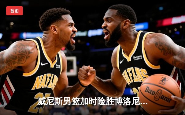 威尼斯男篮加时险胜博洛尼亚，豪取意甲联赛五连胜