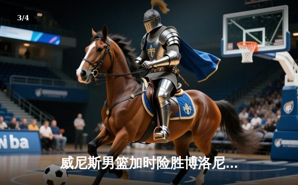 威尼斯男篮加时险胜博洛尼亚，豪取意甲联赛五连胜 - 3