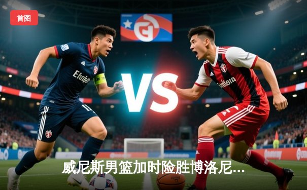 威尼斯男篮加时险胜博洛尼亚，豪取联赛五连胜