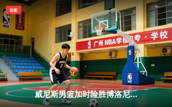 威尼斯男篮加时险胜博洛尼亚，豪取联赛五连胜