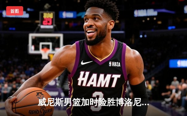 威尼斯男篮加时险胜博洛尼亚，豪取意甲联赛五连胜